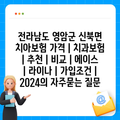 전라남도 영암군 신북면 치아보험 가격 | 치과보험 | 추천 | 비교 | 에이스 | 라이나 | 가입조건 | 2024