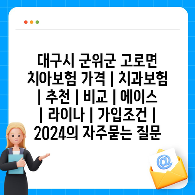 대구시 군위군 고로면 치아보험 가격 | 치과보험 | 추천 | 비교 | 에이스 | 라이나 | 가입조건 | 2024