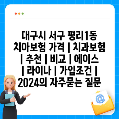 대구시 서구 평리1동 치아보험 가격 | 치과보험 | 추천 | 비교 | 에이스 | 라이나 | 가입조건 | 2024