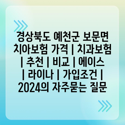 경상북도 예천군 보문면 치아보험 가격 | 치과보험 | 추천 | 비교 | 에이스 | 라이나 | 가입조건 | 2024