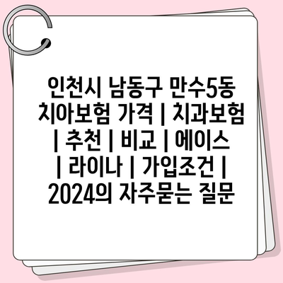 인천시 남동구 만수5동 치아보험 가격 | 치과보험 | 추천 | 비교 | 에이스 | 라이나 | 가입조건 | 2024