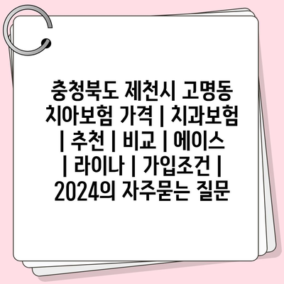 충청북도 제천시 고명동 치아보험 가격 | 치과보험 | 추천 | 비교 | 에이스 | 라이나 | 가입조건 | 2024