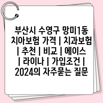 부산시 수영구 망미1동 치아보험 가격 | 치과보험 | 추천 | 비교 | 에이스 | 라이나 | 가입조건 | 2024