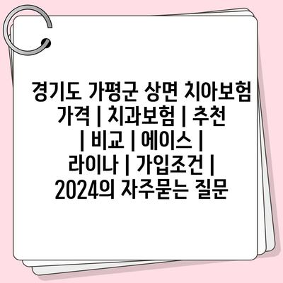 경기도 가평군 상면 치아보험 가격 | 치과보험 | 추천 | 비교 | 에이스 | 라이나 | 가입조건 | 2024