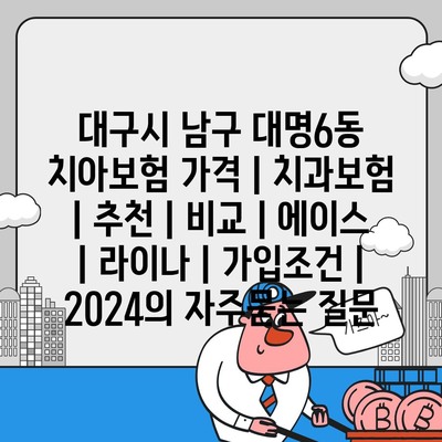 대구시 남구 대명6동 치아보험 가격 | 치과보험 | 추천 | 비교 | 에이스 | 라이나 | 가입조건 | 2024