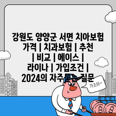 강원도 양양군 서면 치아보험 가격 | 치과보험 | 추천 | 비교 | 에이스 | 라이나 | 가입조건 | 2024