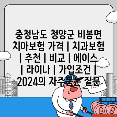 충청남도 청양군 비봉면 치아보험 가격 | 치과보험 | 추천 | 비교 | 에이스 | 라이나 | 가입조건 | 2024