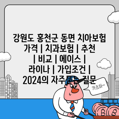 강원도 홍천군 동면 치아보험 가격 | 치과보험 | 추천 | 비교 | 에이스 | 라이나 | 가입조건 | 2024