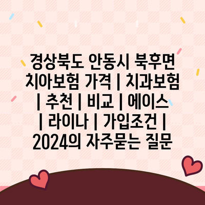 경상북도 안동시 북후면 치아보험 가격 | 치과보험 | 추천 | 비교 | 에이스 | 라이나 | 가입조건 | 2024