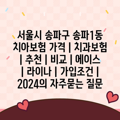 서울시 송파구 송파1동 치아보험 가격 | 치과보험 | 추천 | 비교 | 에이스 | 라이나 | 가입조건 | 2024