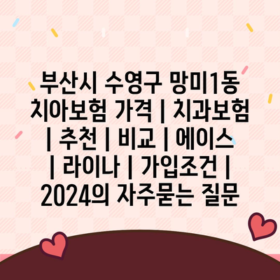 부산시 수영구 망미1동 치아보험 가격 | 치과보험 | 추천 | 비교 | 에이스 | 라이나 | 가입조건 | 2024