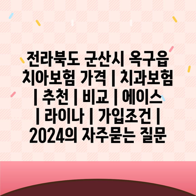 전라북도 군산시 옥구읍 치아보험 가격 | 치과보험 | 추천 | 비교 | 에이스 | 라이나 | 가입조건 | 2024