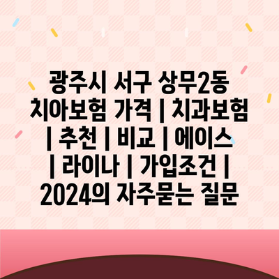 광주시 서구 상무2동 치아보험 가격 | 치과보험 | 추천 | 비교 | 에이스 | 라이나 | 가입조건 | 2024