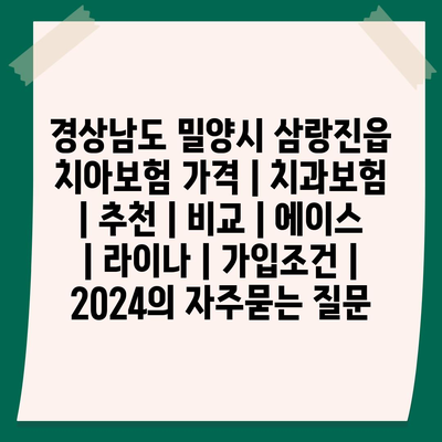 경상남도 밀양시 삼랑진읍 치아보험 가격 | 치과보험 | 추천 | 비교 | 에이스 | 라이나 | 가입조건 | 2024