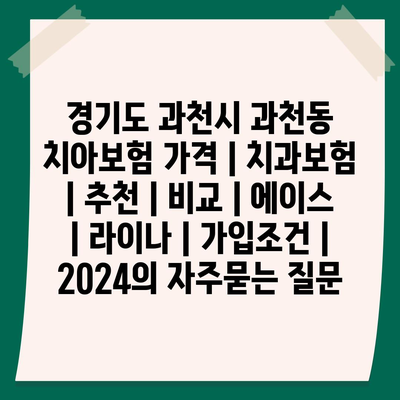 경기도 과천시 과천동 치아보험 가격 | 치과보험 | 추천 | 비교 | 에이스 | 라이나 | 가입조건 | 2024