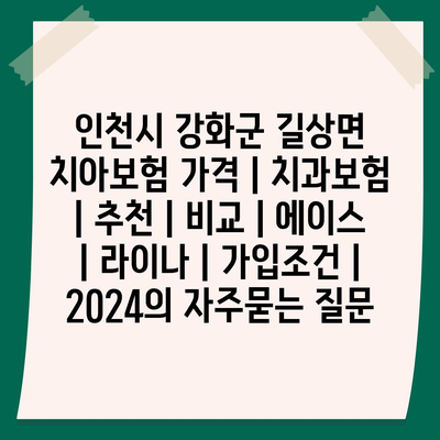 인천시 강화군 길상면 치아보험 가격 | 치과보험 | 추천 | 비교 | 에이스 | 라이나 | 가입조건 | 2024