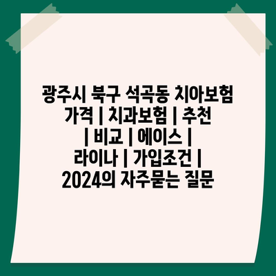 광주시 북구 석곡동 치아보험 가격 | 치과보험 | 추천 | 비교 | 에이스 | 라이나 | 가입조건 | 2024