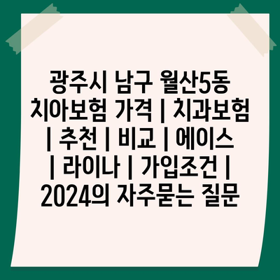 광주시 남구 월산5동 치아보험 가격 | 치과보험 | 추천 | 비교 | 에이스 | 라이나 | 가입조건 | 2024