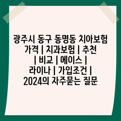 광주시 동구 동명동 치아보험 가격 | 치과보험 | 추천 | 비교 | 에이스 | 라이나 | 가입조건 | 2024