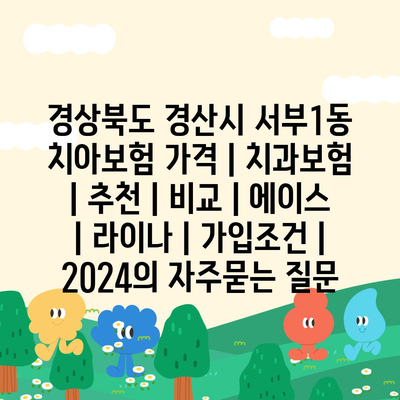 경상북도 경산시 서부1동 치아보험 가격 | 치과보험 | 추천 | 비교 | 에이스 | 라이나 | 가입조건 | 2024