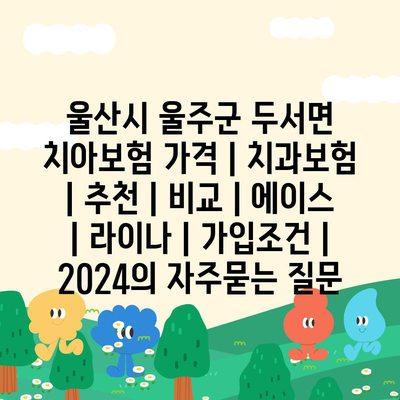 울산시 울주군 두서면 치아보험 가격 | 치과보험 | 추천 | 비교 | 에이스 | 라이나 | 가입조건 | 2024