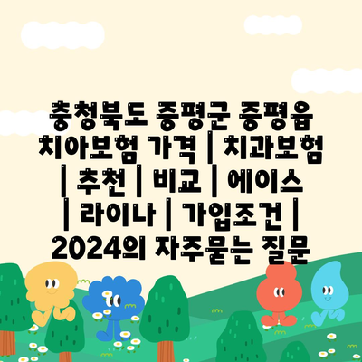 충청북도 증평군 증평읍 치아보험 가격 | 치과보험 | 추천 | 비교 | 에이스 | 라이나 | 가입조건 | 2024