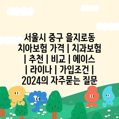 서울시 중구 을지로동 치아보험 가격 | 치과보험 | 추천 | 비교 | 에이스 | 라이나 | 가입조건 | 2024