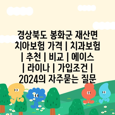 경상북도 봉화군 재산면 치아보험 가격 | 치과보험 | 추천 | 비교 | 에이스 | 라이나 | 가입조건 | 2024