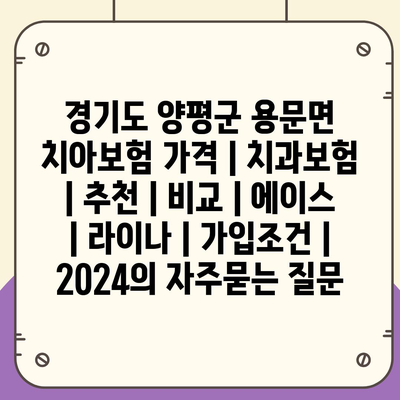 경기도 양평군 용문면 치아보험 가격 | 치과보험 | 추천 | 비교 | 에이스 | 라이나 | 가입조건 | 2024