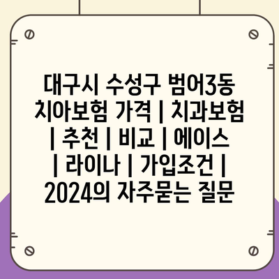 대구시 수성구 범어3동 치아보험 가격 | 치과보험 | 추천 | 비교 | 에이스 | 라이나 | 가입조건 | 2024