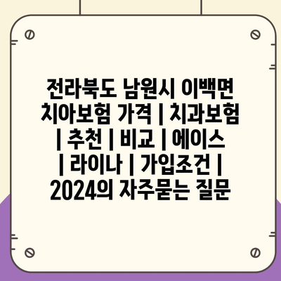 전라북도 남원시 이백면 치아보험 가격 | 치과보험 | 추천 | 비교 | 에이스 | 라이나 | 가입조건 | 2024