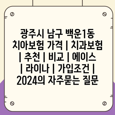 광주시 남구 백운1동 치아보험 가격 | 치과보험 | 추천 | 비교 | 에이스 | 라이나 | 가입조건 | 2024