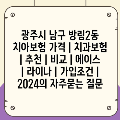 광주시 남구 방림2동 치아보험 가격 | 치과보험 | 추천 | 비교 | 에이스 | 라이나 | 가입조건 | 2024