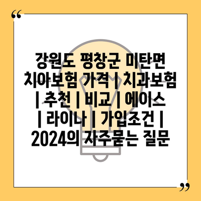 강원도 평창군 미탄면 치아보험 가격 | 치과보험 | 추천 | 비교 | 에이스 | 라이나 | 가입조건 | 2024