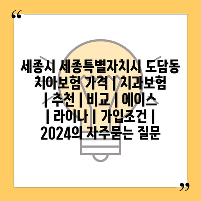 세종시 세종특별자치시 도담동 치아보험 가격 | 치과보험 | 추천 | 비교 | 에이스 | 라이나 | 가입조건 | 2024