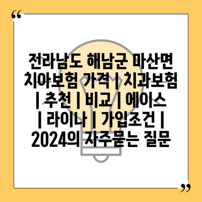 전라남도 해남군 마산면 치아보험 가격 | 치과보험 | 추천 | 비교 | 에이스 | 라이나 | 가입조건 | 2024