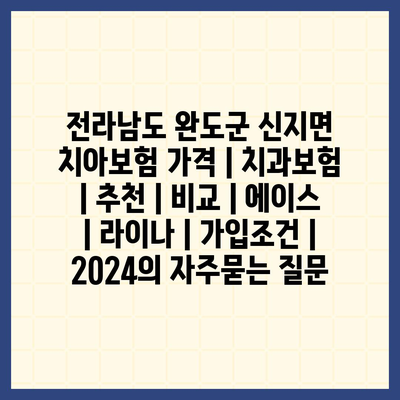 전라남도 완도군 신지면 치아보험 가격 | 치과보험 | 추천 | 비교 | 에이스 | 라이나 | 가입조건 | 2024