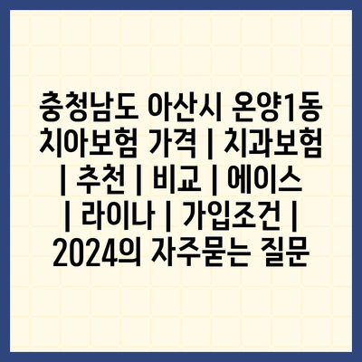 충청남도 아산시 온양1동 치아보험 가격 | 치과보험 | 추천 | 비교 | 에이스 | 라이나 | 가입조건 | 2024