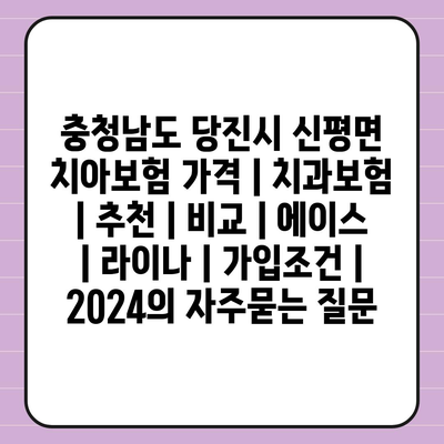 충청남도 당진시 신평면 치아보험 가격 | 치과보험 | 추천 | 비교 | 에이스 | 라이나 | 가입조건 | 2024