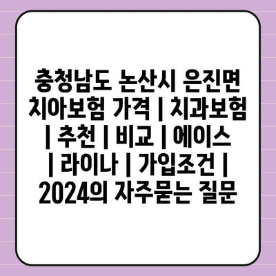 충청남도 논산시 은진면 치아보험 가격 | 치과보험 | 추천 | 비교 | 에이스 | 라이나 | 가입조건 | 2024