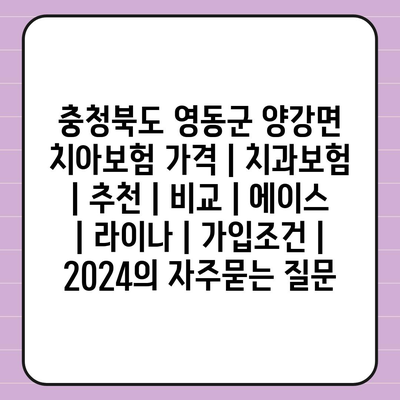 충청북도 영동군 양강면 치아보험 가격 | 치과보험 | 추천 | 비교 | 에이스 | 라이나 | 가입조건 | 2024