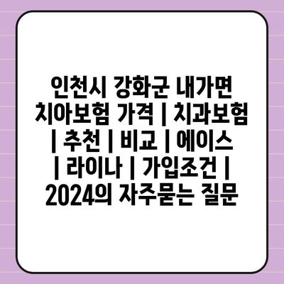 인천시 강화군 내가면 치아보험 가격 | 치과보험 | 추천 | 비교 | 에이스 | 라이나 | 가입조건 | 2024