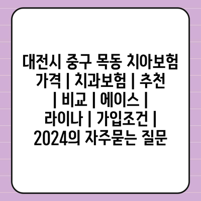 대전시 중구 목동 치아보험 가격 | 치과보험 | 추천 | 비교 | 에이스 | 라이나 | 가입조건 | 2024