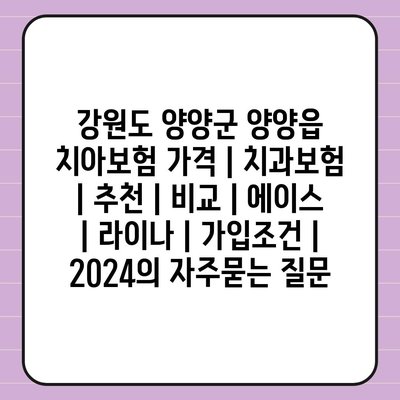 강원도 양양군 양양읍 치아보험 가격 | 치과보험 | 추천 | 비교 | 에이스 | 라이나 | 가입조건 | 2024