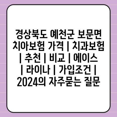 경상북도 예천군 보문면 치아보험 가격 | 치과보험 | 추천 | 비교 | 에이스 | 라이나 | 가입조건 | 2024