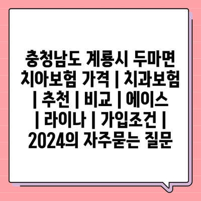 충청남도 계룡시 두마면 치아보험 가격 | 치과보험 | 추천 | 비교 | 에이스 | 라이나 | 가입조건 | 2024