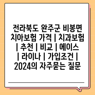 전라북도 완주군 비봉면 치아보험 가격 | 치과보험 | 추천 | 비교 | 에이스 | 라이나 | 가입조건 | 2024