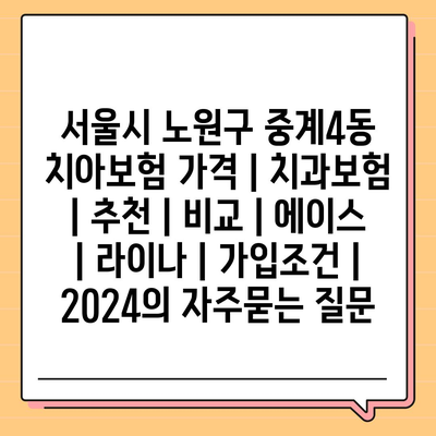 서울시 노원구 중계4동 치아보험 가격 | 치과보험 | 추천 | 비교 | 에이스 | 라이나 | 가입조건 | 2024