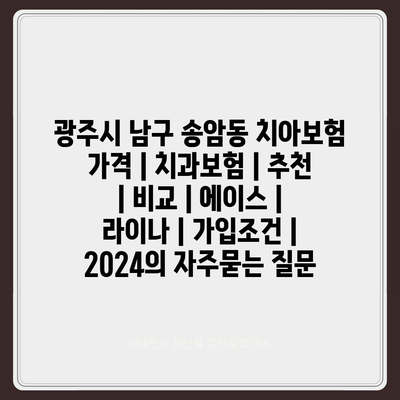 광주시 남구 송암동 치아보험 가격 | 치과보험 | 추천 | 비교 | 에이스 | 라이나 | 가입조건 | 2024