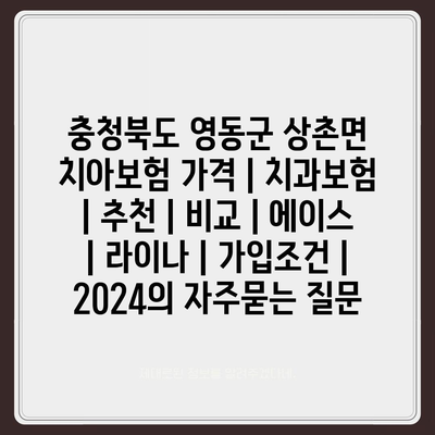 충청북도 영동군 상촌면 치아보험 가격 | 치과보험 | 추천 | 비교 | 에이스 | 라이나 | 가입조건 | 2024